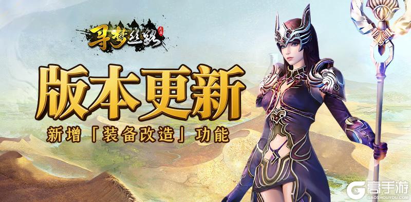 《寻梦丝路》版本更新丨装备改造功能上线，还有跨服玩法敬请期待！