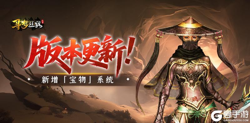 《寻梦丝路》版本更新丨「宝物」系统上线，还有更多优化戳这里查看！
