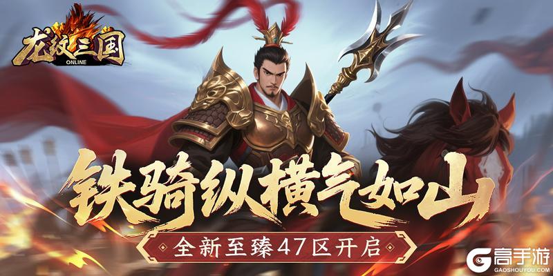 铁骑纵横气如山《龙纹三国》全新至臻47区开启