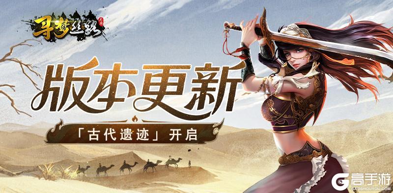 《寻梦丝路》版本更新丨跨服玩法即将全区开启！组队玩儿起来~
