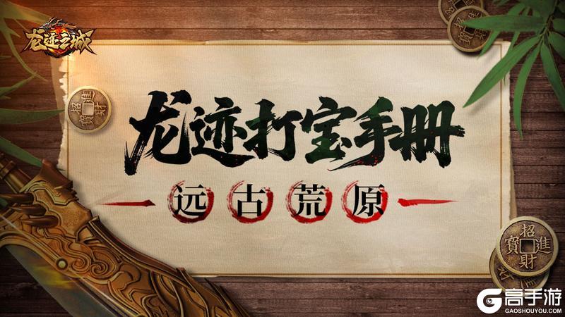 《龙迹之城》「龙迹打宝手册」第7期：远古荒原