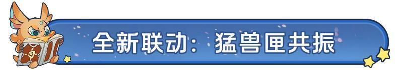 全新剧本携手猛兽匣联动正式开启！全新内容大汇总！【原文有视频】