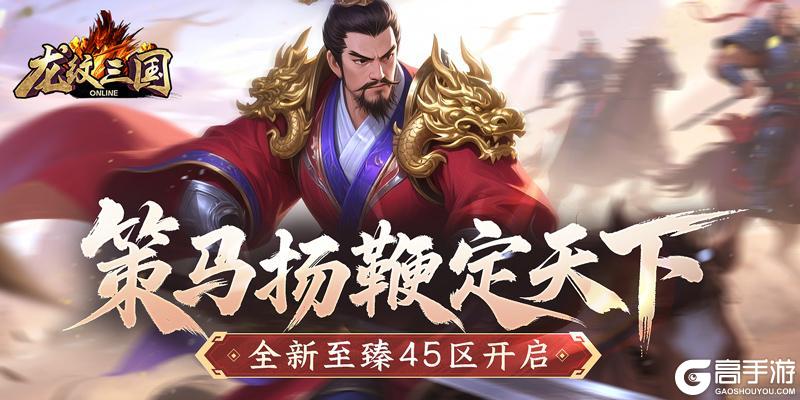 策马扬鞭定天下 《龙纹三国》全新至臻45区开启