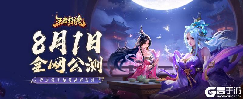 王者将魂8月1日首发 千抽开局 神将任选！