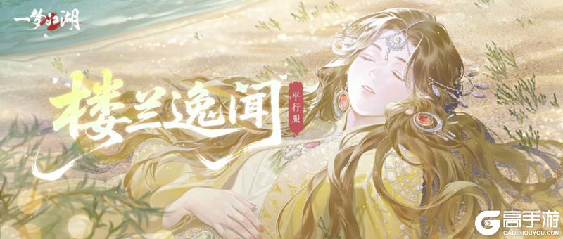 《一梦江湖》阿法芙等你在楼兰古国续写新的篇章…