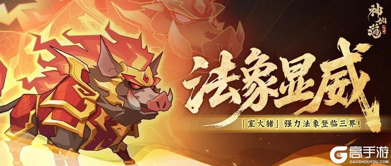 《神仙道3》活动预告 | 灵源降低,增伤增疗!全新法象「室火猪」登临三界!