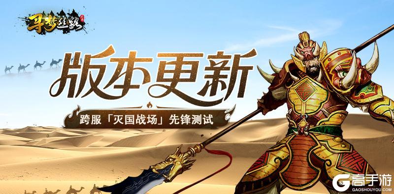 《寻梦丝路》版本更新丨「灭国战场」跨服之战即将打响!