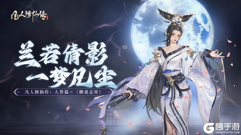 兰若倩影 一梦凡尘丨凡人修仙传：人界篇×《聊斋志异》联动上线