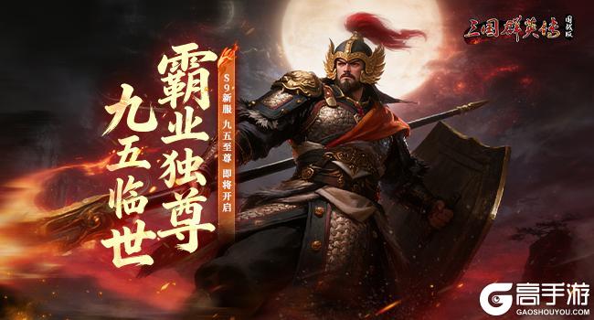 《三国群英传国战版》S9新服【九五至尊】1.22开启 集结兄弟共战跨服争霸