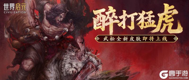 《世界启元》新皮肤资讯丨武松皮肤「醉打猛虎」即将登场！