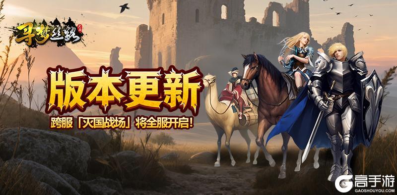 《寻梦丝路》版本更新丨跨服「灭国战场」玩法优化调整，即将全服开放！