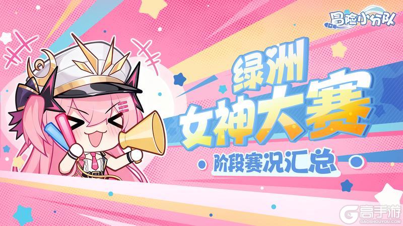 《冒险小分队》【绿洲女神大赛】阶段赛况汇总丨赛事白热化，冠军究竟花落谁家？