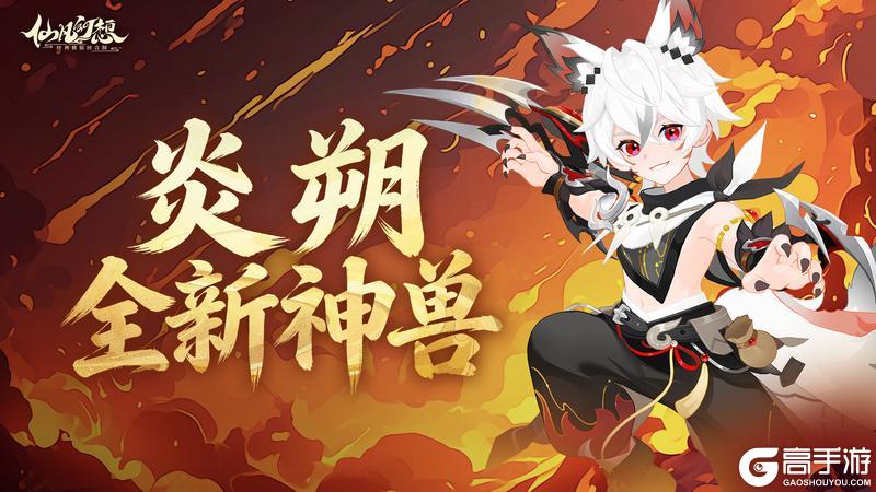 《仙凡幻想》焚天炽地，尊耀现世！全新神兽「炎朔」登场！
