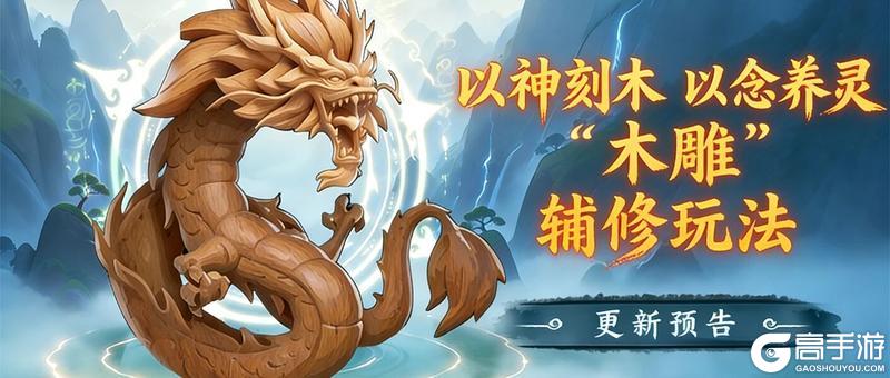 《仙逆H5》【爆料】以神刻木，以念养灵！全新木雕辅修玩法前瞻（含礼包码）