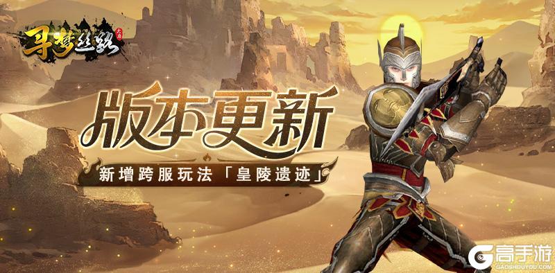 《寻梦丝路》版本更新丨新增「归元录」系统与「皇陵遗迹」玩法，多项内容优化调整