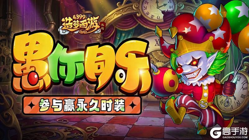 《造梦西游外传》0326版本更新,愚人节活动来袭!参与活动赢永久时装!