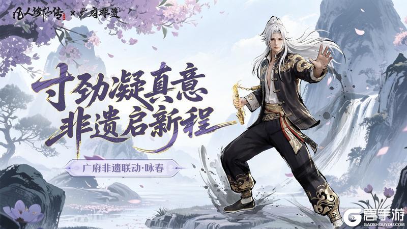 《凡人修仙传：人界篇》版本更新丨非遗咏春联动即将上线，128跨匹配重磅来袭！