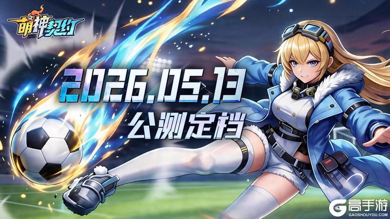 《萌神契约》公测定档5月13日！！！