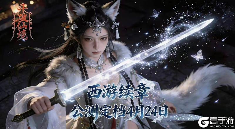 西游续章开启!《斗破仙境》公测定档4月24日