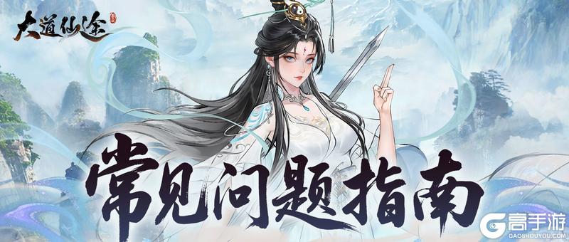 【FAQ】《大道仙途》公测常见问题指南