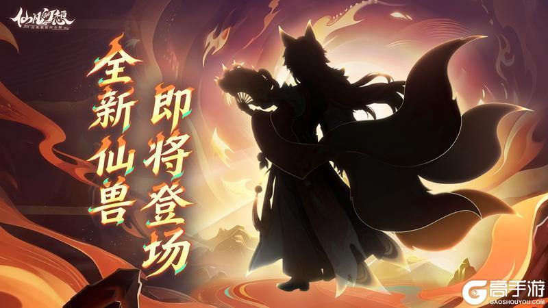 《仙凡幻想》新仙兽即将登场！炎灵化刃灼尘寰~