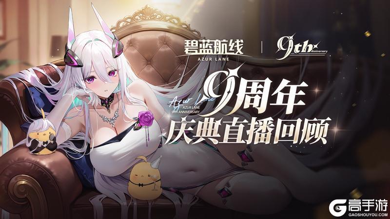 【碧蓝航线9周年】「碧蓝航线9周年庆典直播」全程回顾