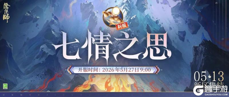 《阴阳师》520专属新区【七情之思】新版集结现已开启，前往预约获取180次免费召唤次数和角色专属编号