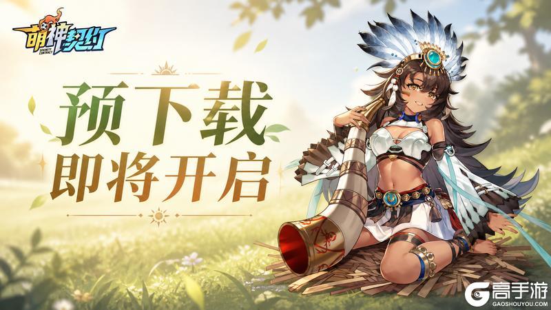 哨声将至，《萌神契约》预下载即将开启