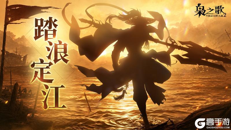 《三国志幻想大陆2：枭之歌》新武将情报 | 破卷成锋 踏浪定江！